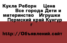 Кукла Реборн  › Цена ­ 13 300 - Все города Дети и материнство » Игрушки   . Пермский край,Кунгур г.